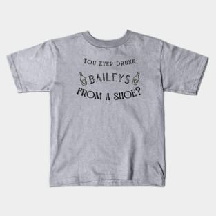 You ever drunk Baileys from a shoe? Kids T-Shirt